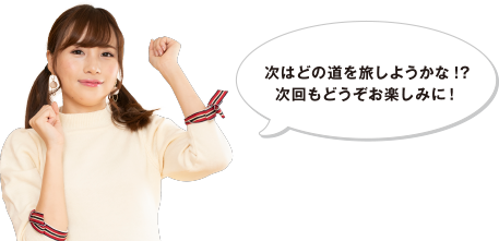 次はどの道を旅しようかな!?次回もどうぞお楽しみに！