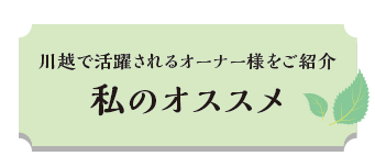 川越で活躍されるオーナー様をご紹介 私のオススメ