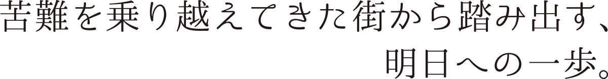 苦難を乗り越えてきた街から踏み出す、明日への一歩。