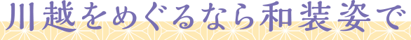 川越をめぐるなら和装姿で