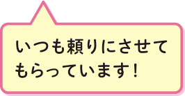 いつも頼りにさせてもらっています！