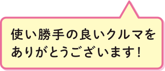 使い勝手の良いクルマをありがとうございます！
