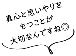 真心と思いやりをもつことが大切なんですね◎