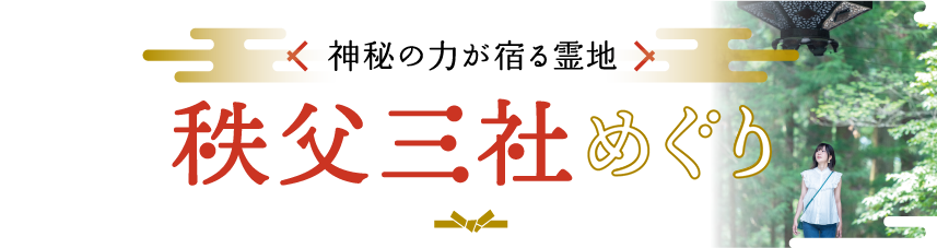 神秘の力が宿る霊地 秩父三社めぐり