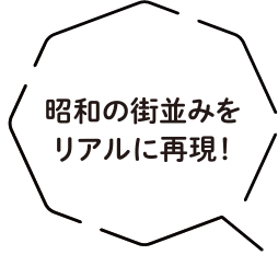 昭和の街並みをリアルに再現！