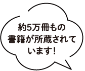約5万冊もの書籍が所蔵されています！