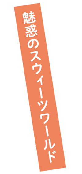 魅惑のスウィーツワールド