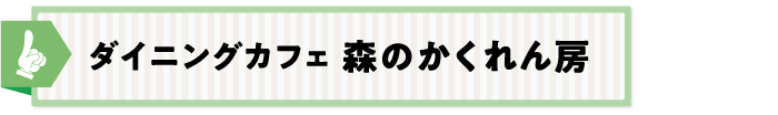 ダイニングカフェ 森のかくれん房