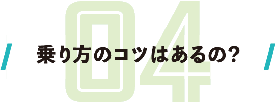 乗り方のコツはあるの？