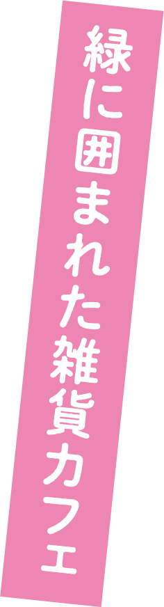緑に囲まれた雑貨カフェ