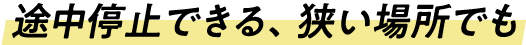 途中停止できる、狭い場所でも安心して使えるバックドア！