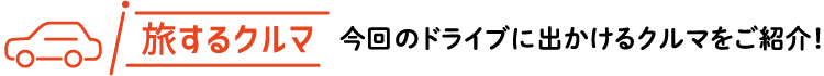 旅するクルマ今回のドライブに出かけるクルマをご紹介！