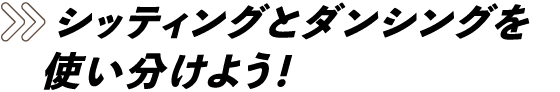 シッティングとダンシングを使い分けよう！