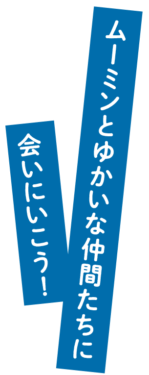 ムーミンと愉快な仲間たちに会いにいこう！