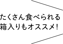 たくさん食べれる箱入りもオススメ