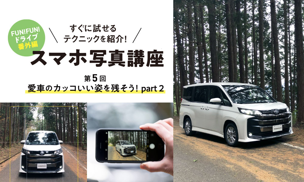 FUN! FUN! ドライブ 番外編 スマホ写真講座 第5回 愛車のカッコいい姿を残そう！part2