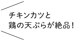 チキンカツと鶏の天ぷらが絶品！