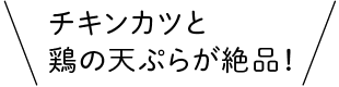 チキンカツと鶏の天ぷらが絶品！