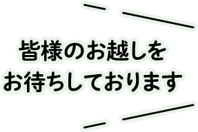 皆様のお越しをお待ちしております