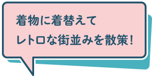 着物に着替えてレトロな街並みを散策！