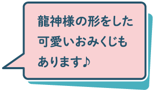 龍神様の形をした可愛いおみくじもあります♪