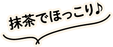 抹茶でほっこり♪