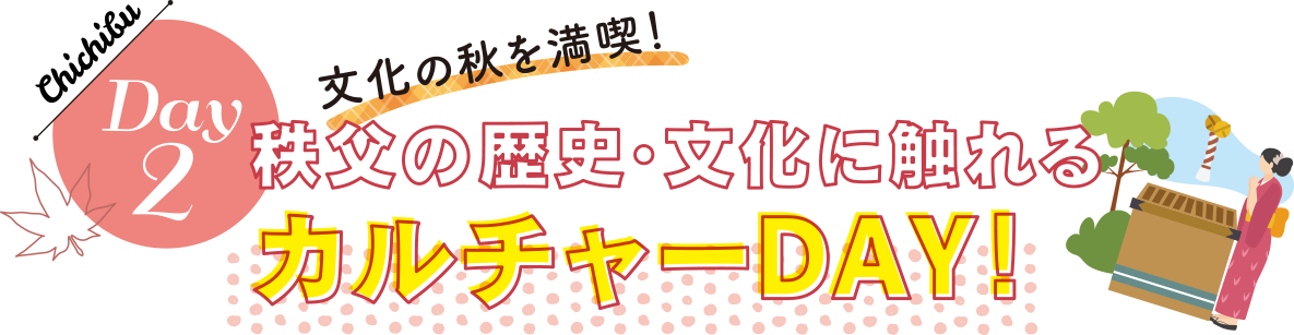 Day2 文化の秋を満喫！ 秩父の歴史・文化に触れる カルチャーDAY！