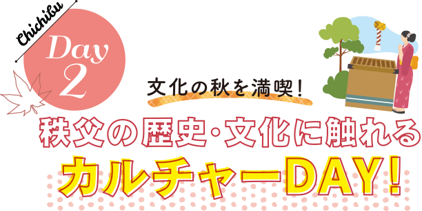Day2 文化の秋を満喫！ 秩父の歴史・文化に触れる カルチャーDAY！