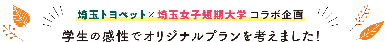 埼玉トヨペット×埼玉女子短期大学 コラボ企画 学生の感性でオリジナルプランを考えました！