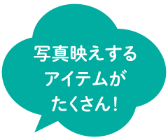 写真映えするアイテムがたくさん！