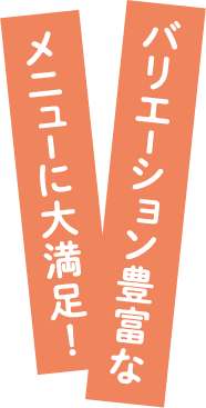 バリエーション豊富なメニューに大満足!