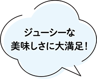 ジューシーなおいしさに大満足!