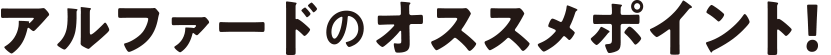 アルファードのオススメポイント！