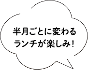 半月ごとに変わるランチが楽しみ!