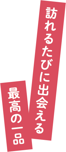 訪れるたびに出会える最高の一品