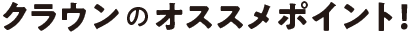 クラウンのオススメポイント！