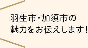 羽生市・加須市の魅力をお伝えします！