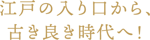 江戸の入り口から、古き良き時代へ！
