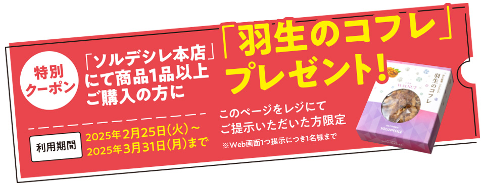 特別クーポン 「ソルデシレ本店」にて商品1品以上ご購入の方に「羽生のコフレ」プレゼント！ このページをレジにてご提示いただいた方限定※Web画面1つ提示につき1名様まで 利用期間：2025年2月25日（火）～2025年3月31日（月）まで