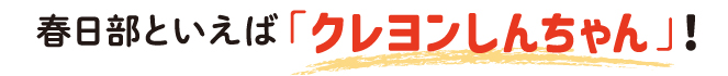 春日部と言えば「クレヨンしんちゃん」!