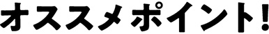 オススメポイント！