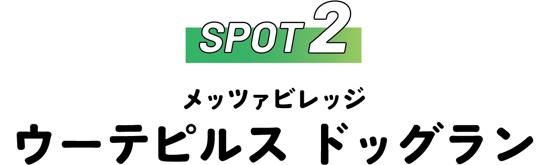 SPOT2 メッツァビレッジ ウーテピルス ドッグラン