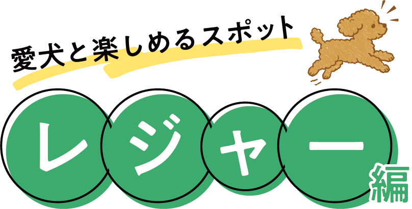愛犬と楽しめるスポット レジャー編