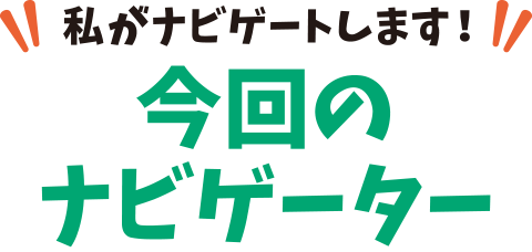私がなナビゲートします！今回のナビゲーター