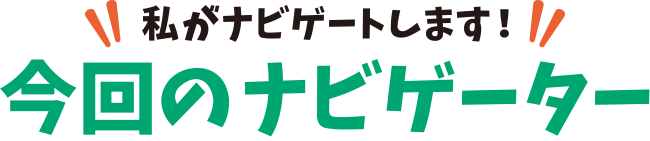 私がなナビゲートします！今回のナビゲーター