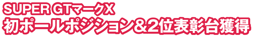 SUPER GTマークX 初ポールポジション＆2位表彰台獲得