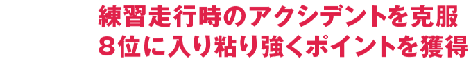 練習走行時のアクシデントを克服8位に入り粘り強くポイントを獲得