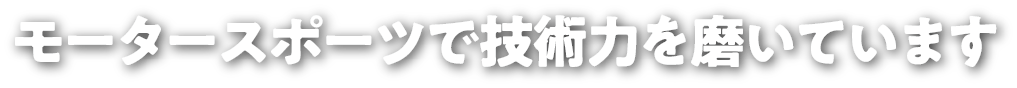 モータースポーツで技術力を磨いています