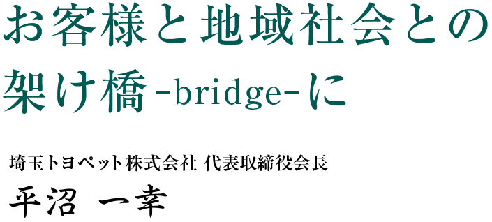 お客様と地域社会との架け橋–bridge–に　埼玉トヨペット株式会社 代表取締役会長　平沼 一幸