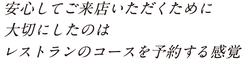 安心してご来店いただくために大切にしたのはレストランのコースを予約する感覚